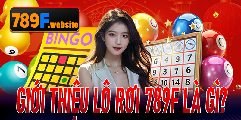 Giới thiệu Lô Rơi 789F là gì?