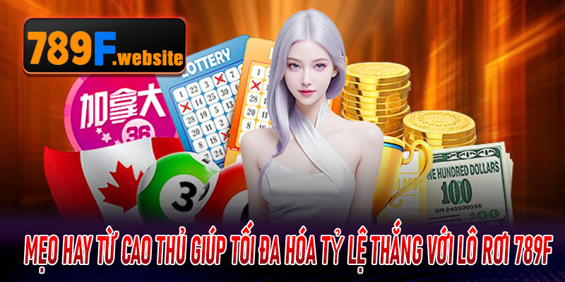 Mẹo hay từ cao thủ giúp tối đa hóa tỷ lệ thắng với Lô Rơi 789F