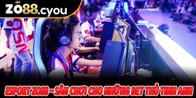 Esport Zo88 – Sân chơi cho những bet thủ tinh anh