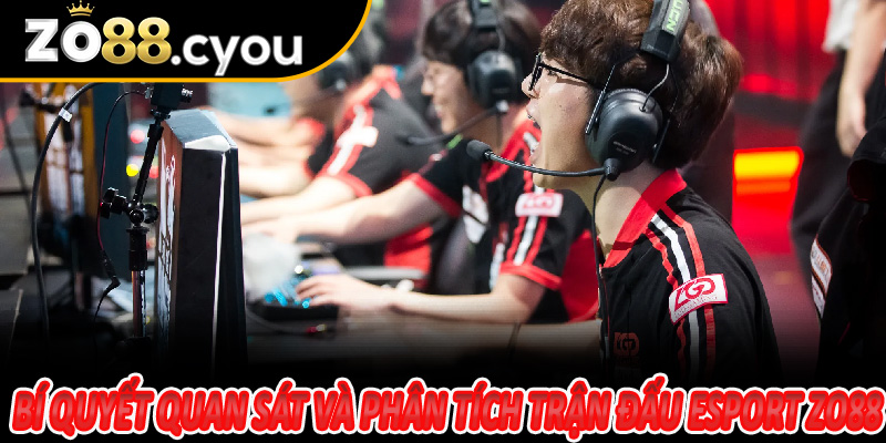 Bí quyết quan sát và phân tích trận đấu Esport Zo88